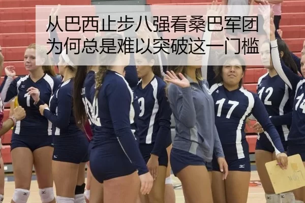 从巴西止步八强看桑巴军团 为何总是难以突破这一门槛