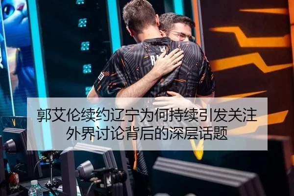 郭艾伦续约辽宁为何持续引发关注 外界讨论背后的深层话题